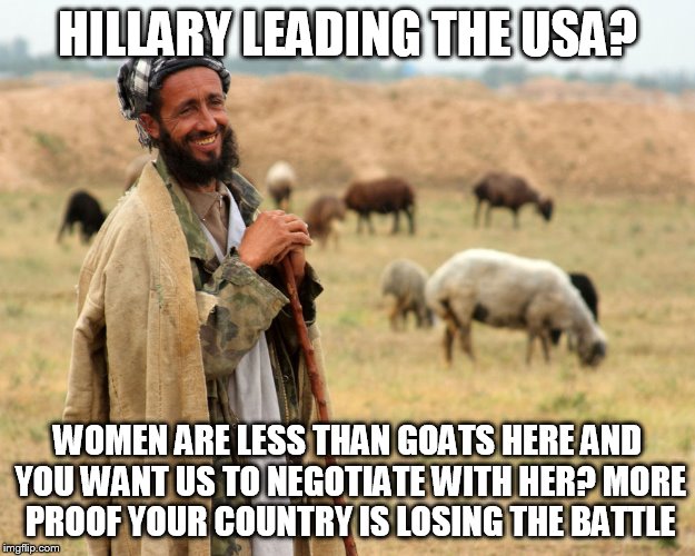Shepard | HILLARY LEADING THE USA? WOMEN ARE LESS THAN GOATS HERE AND YOU WANT US TO NEGOTIATE WITH HER? MORE PROOF YOUR COUNTRY IS LOSING THE BATTLE | image tagged in shepard | made w/ Imgflip meme maker