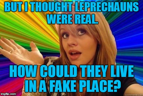 BUT I THOUGHT LEPRECHAUNS WERE REAL. HOW COULD THEY LIVE IN A FAKE PLACE? | made w/ Imgflip meme maker