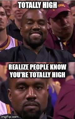Kanye Smile Then Sad | TOTALLY HIGH; REALIZE PEOPLE KNOW YOU'RE TOTALLY HIGH | image tagged in kanye smile then sad | made w/ Imgflip meme maker