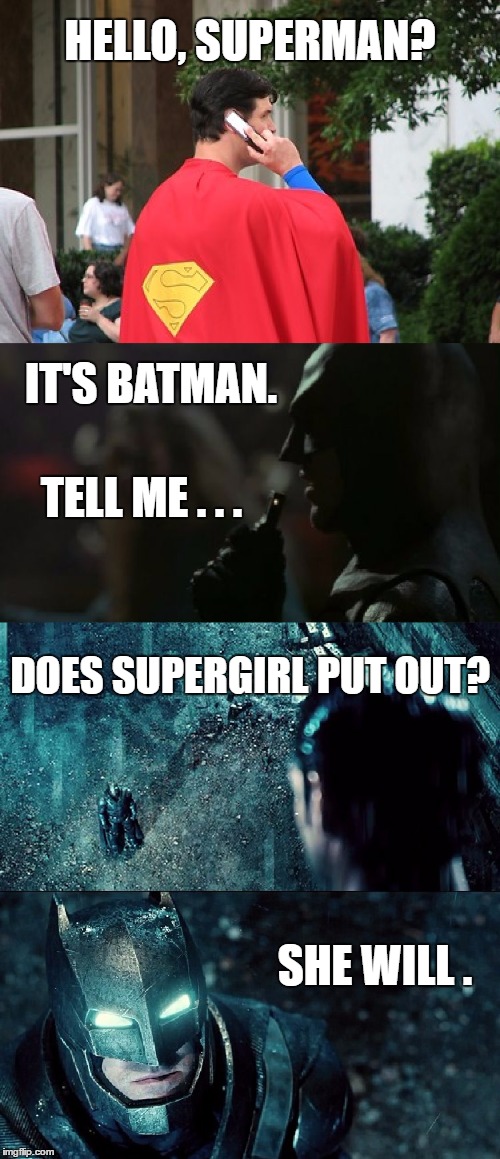 Batman calls Superman | HELLO, SUPERMAN? IT'S BATMAN. TELL ME . . . DOES SUPERGIRL PUT OUT? SHE WILL . | image tagged in memes,superman,batman,batman slapping robin,supergirl,wonder woman | made w/ Imgflip meme maker