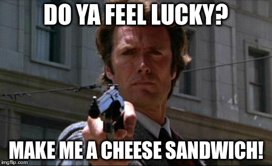 Dirty Harry | DO YA FEEL LUCKY? MAKE ME A CHEESE SANDWICH! | image tagged in dirty harry | made w/ Imgflip meme maker