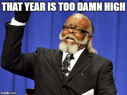 Too Damn High Meme | THAT YEAR IS TOO DAMN HIGH | image tagged in memes,too damn high | made w/ Imgflip meme maker