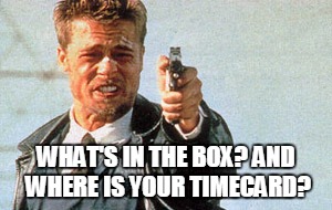 Whats in the Box | WHAT'S IN THE BOX?
AND WHERE IS YOUR TIMECARD? | image tagged in whats in the box | made w/ Imgflip meme maker