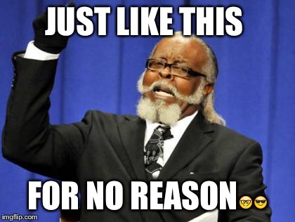 Too Damn High Meme | JUST LIKE THIS; FOR NO REASON🤓😎 | image tagged in memes,too damn high | made w/ Imgflip meme maker