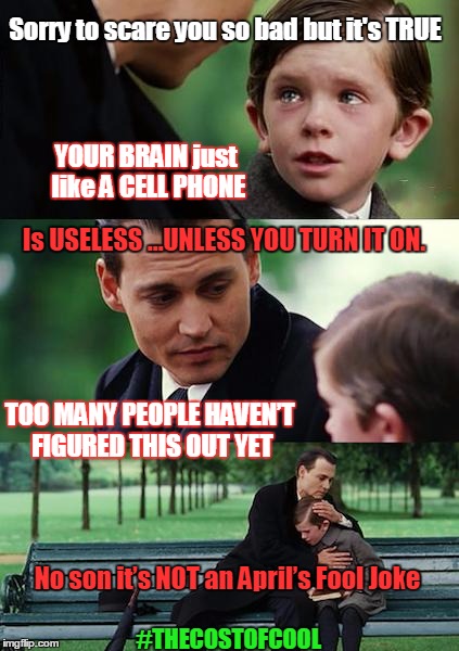Finding Neverland | Sorry to scare you so bad but it's TRUE; YOUR BRAIN just like A CELL PHONE; Is USELESS …UNLESS YOU TURN IT ON. TOO MANY PEOPLE HAVEN’T FIGURED THIS OUT YET; No son it’s NOT an April’s Fool Joke; #THECOSTOFCOOL | image tagged in memes,finding neverland | made w/ Imgflip meme maker