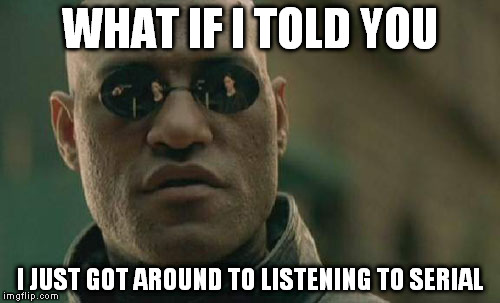 Matrix Morpheus | WHAT IF I TOLD YOU; I JUST GOT AROUND TO LISTENING TO SERIAL | image tagged in memes,matrix morpheus | made w/ Imgflip meme maker
