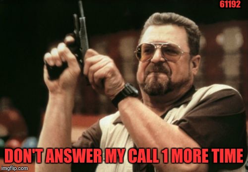 Am I The Only One Around Here | 61192; DON'T ANSWER MY CALL 1 MORE TIME | image tagged in memes,am i the only one around here | made w/ Imgflip meme maker