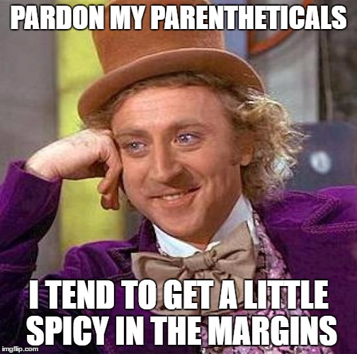 Creepy Condescending Wonka | PARDON MY PARENTHETICALS; I TEND TO GET A LITTLE SPICY IN THE MARGINS | image tagged in memes,creepy condescending wonka | made w/ Imgflip meme maker
