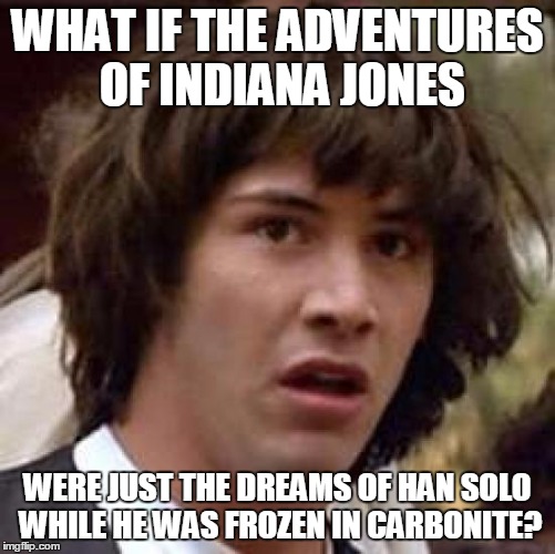 Conspiracy Keanu Meme | WHAT IF THE ADVENTURES OF INDIANA JONES WERE JUST THE DREAMS OF HAN SOLO WHILE HE WAS FROZEN IN CARBONITE? | image tagged in memes,conspiracy keanu | made w/ Imgflip meme maker