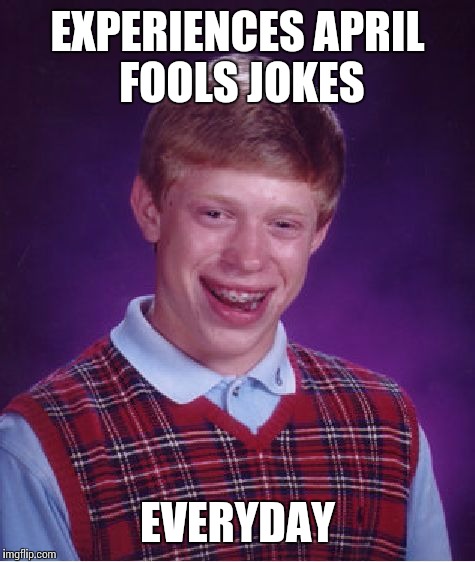Bad Luck Brian | EXPERIENCES APRIL FOOLS JOKES; EVERYDAY | image tagged in memes,bad luck brian | made w/ Imgflip meme maker