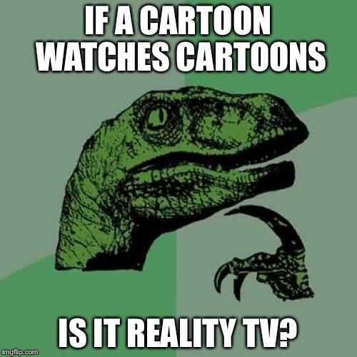 Philosoraptor | IF A CARTOON WATCHES CARTOONS; IS IT REALITY TV? | image tagged in memes,philosoraptor | made w/ Imgflip meme maker