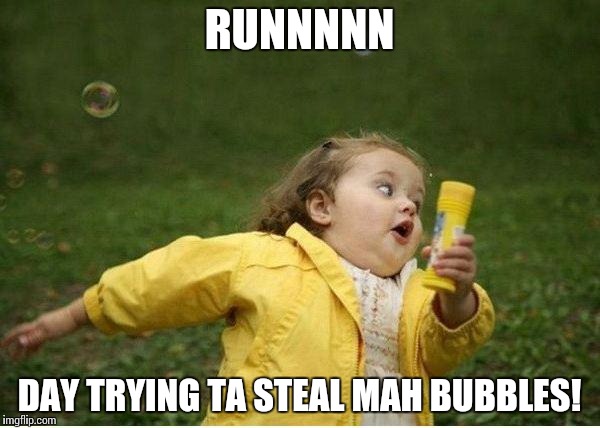 Chubby Bubbles Girl | RUNNNNN; DAY TRYING TA STEAL MAH BUBBLES! | image tagged in memes,chubby bubbles girl | made w/ Imgflip meme maker