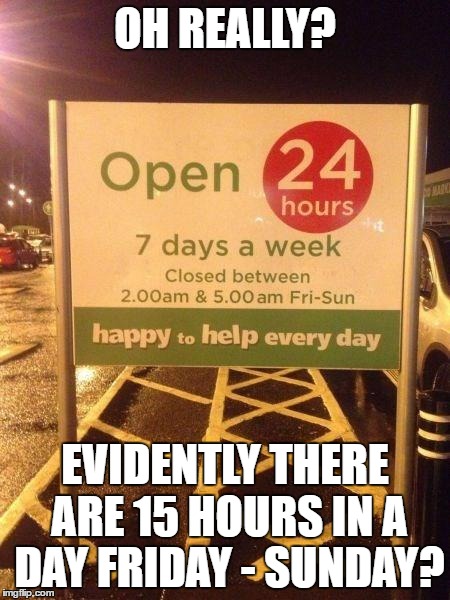 Watch the fine print | OH REALLY? EVIDENTLY THERE ARE 15 HOURS IN A DAY FRIDAY - SUNDAY? | image tagged in memes,funny,original,signs/billboards,fine print | made w/ Imgflip meme maker
