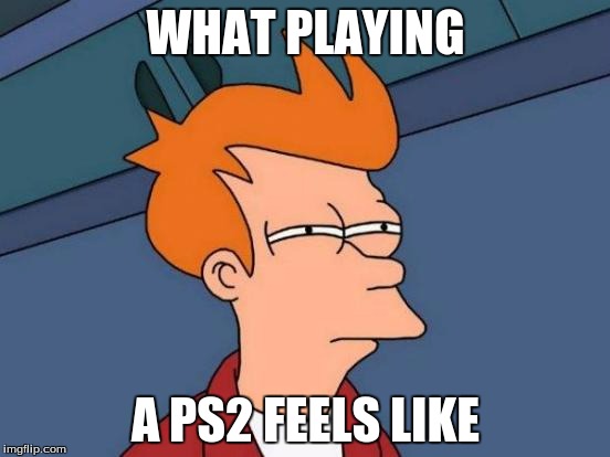 Futurama Fry | WHAT PLAYING; A PS2 FEELS LIKE | image tagged in memes,futurama fry | made w/ Imgflip meme maker
