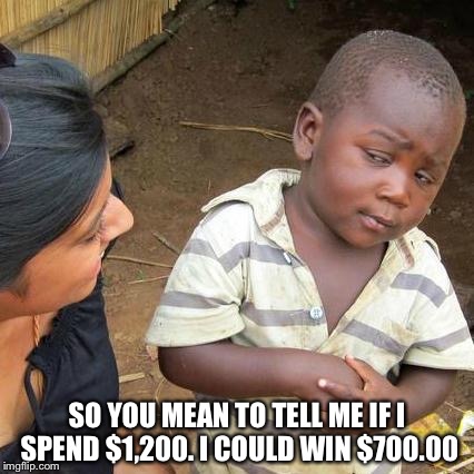 Third World Skeptical Kid | SO YOU MEAN TO TELL ME IF I SPEND $1,200. I COULD WIN $700.00 | image tagged in memes,third world skeptical kid | made w/ Imgflip meme maker