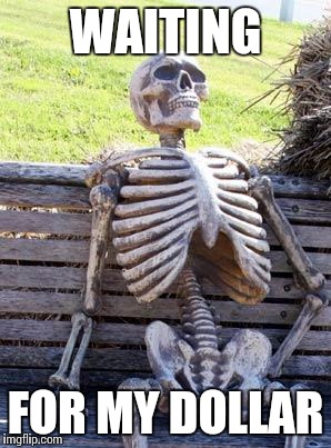 Waiting Skeleton Meme | WAITING FOR MY DOLLAR | image tagged in memes,waiting skeleton | made w/ Imgflip meme maker