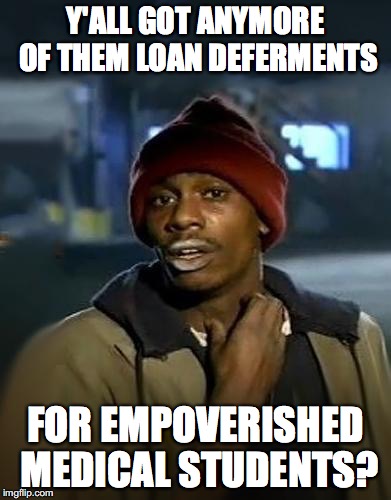 Yall got anymore | Y'ALL GOT ANYMORE OF THEM LOAN DEFERMENTS; FOR EMPOVERISHED MEDICAL STUDENTS? | image tagged in yall got anymore | made w/ Imgflip meme maker