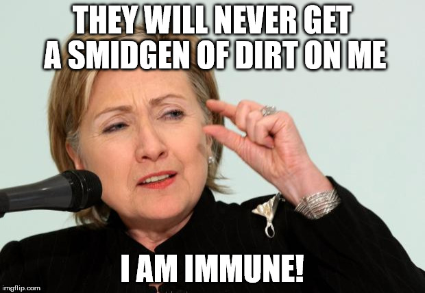 Hillary Clinton Fingers | THEY WILL NEVER GET A SMIDGEN OF DIRT ON ME; I AM IMMUNE! | image tagged in hillary clinton fingers | made w/ Imgflip meme maker