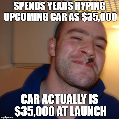 Good Guy Greg Meme | SPENDS YEARS HYPING UPCOMING CAR AS $35,000; CAR ACTUALLY IS $35,000 AT LAUNCH | image tagged in memes,good guy greg,AdviceAnimals | made w/ Imgflip meme maker