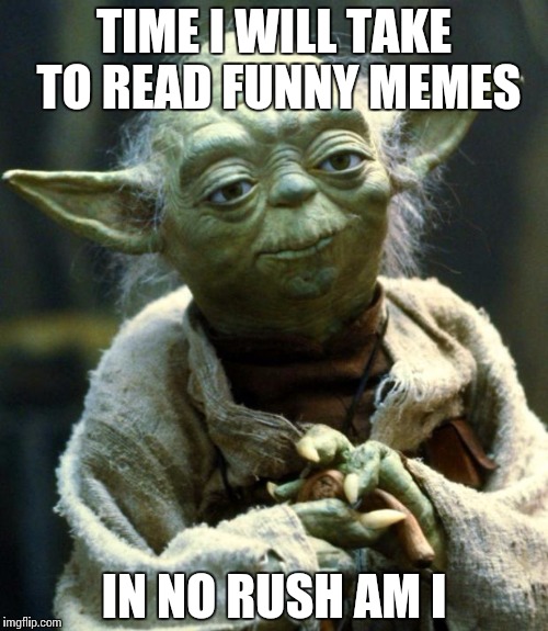 Star Wars Yoda Meme | TIME I WILL TAKE TO READ FUNNY MEMES IN NO RUSH AM I | image tagged in memes,star wars yoda | made w/ Imgflip meme maker