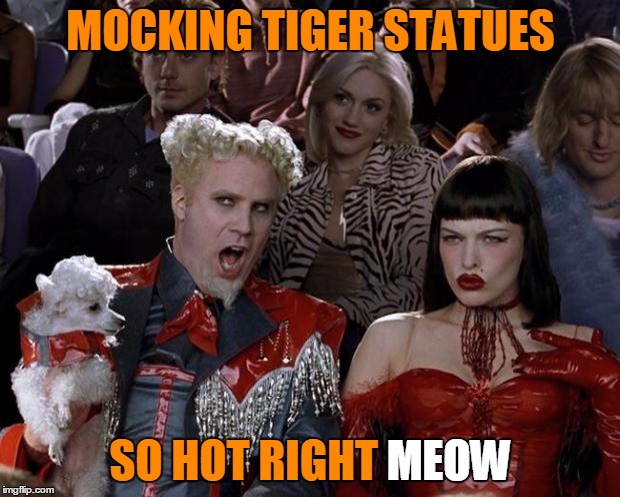 Mugatu So Hot Right Now Meme | MOCKING TIGER STATUES SO HOT RIGHT MEOW MEOW | image tagged in memes,mugatu so hot right now | made w/ Imgflip meme maker
