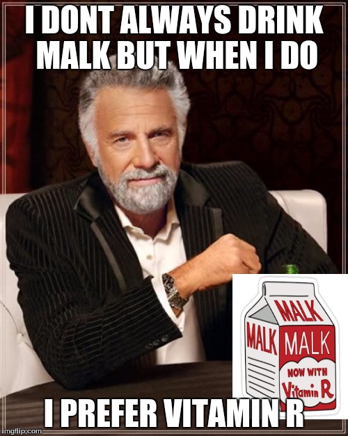 The Most Interesting Man In The World Meme | I DONT ALWAYS DRINK MALK BUT WHEN I DO; I PREFER VITAMIN R | image tagged in memes,the most interesting man in the world | made w/ Imgflip meme maker