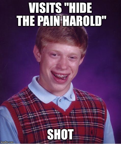 Bad Luck Brian Meme | VISITS "HIDE THE PAIN HAROLD" SHOT | image tagged in memes,bad luck brian | made w/ Imgflip meme maker