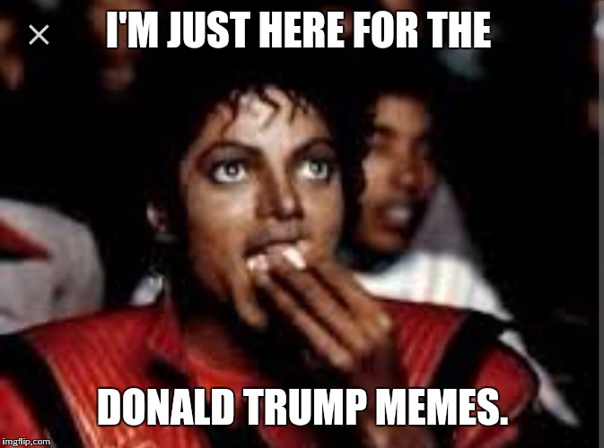 I'M JUST HERE FOR THE; DONALD TRUMP MEMES. | image tagged in michael jackson popcorn | made w/ Imgflip meme maker