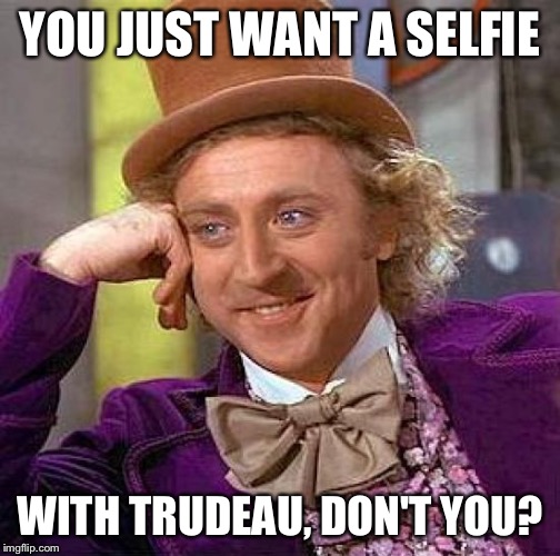 Creepy Condescending Wonka Meme | YOU JUST WANT A SELFIE WITH TRUDEAU, DON'T YOU? | image tagged in memes,creepy condescending wonka | made w/ Imgflip meme maker