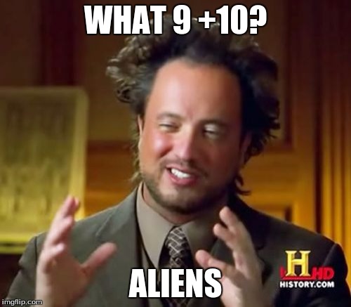 Ancient Aliens | WHAT 9 +10? ALIENS | image tagged in memes,ancient aliens | made w/ Imgflip meme maker