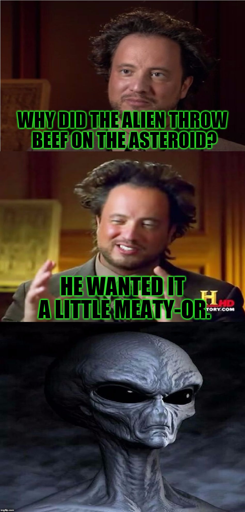 Bad Pun Aliens Guy, Credit To MemesterMemesterson | WHY DID THE ALIEN THROW BEEF ON THE ASTEROID? HE WANTED IT A LITTLE MEATY-OR. | image tagged in bad pun aliens guy,memes,bad pun,ancient aliens guy,ancient aliens,funny | made w/ Imgflip meme maker
