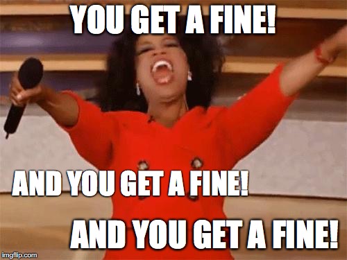 oprah | YOU GET A FINE! AND YOU GET A FINE! AND YOU GET A FINE! | image tagged in oprah | made w/ Imgflip meme maker