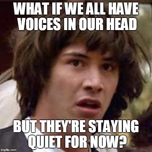 Conspiracy Keanu Meme | WHAT IF WE ALL HAVE VOICES IN OUR HEAD BUT THEY'RE STAYING QUIET FOR NOW? | image tagged in memes,conspiracy keanu | made w/ Imgflip meme maker