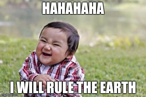 Evil Toddler | HAHAHAHA; I WILL RULE THE EARTH | image tagged in memes,evil toddler | made w/ Imgflip meme maker