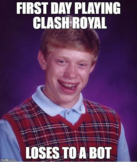 Bad Luck Brian | FIRST DAY PLAYING CLASH ROYAL; LOSES TO A BOT | image tagged in memes,bad luck brian | made w/ Imgflip meme maker