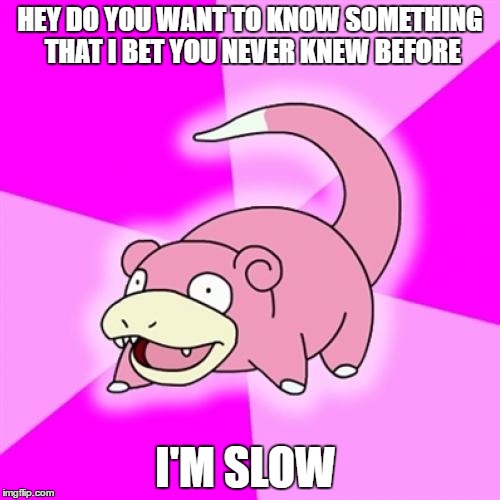 Slowpoke Meme | HEY DO YOU WANT TO KNOW SOMETHING THAT I BET YOU NEVER KNEW BEFORE; I'M SLOW | image tagged in memes,slowpoke | made w/ Imgflip meme maker