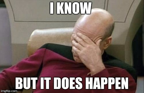 I KNOW BUT IT DOES HAPPEN | image tagged in memes,captain picard facepalm | made w/ Imgflip meme maker