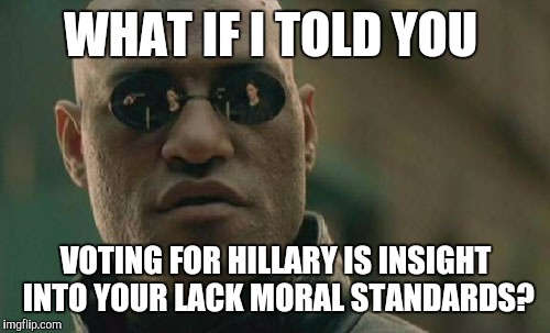 Matrix Morpheus Meme | WHAT IF I TOLD YOU VOTING FOR HILLARY IS INSIGHT INTO YOUR LACK MORAL STANDARDS? | image tagged in memes,matrix morpheus | made w/ Imgflip meme maker