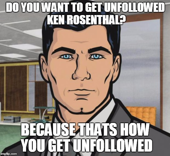 Archer Meme | DO YOU WANT TO GET UNFOLLOWED KEN ROSENTHAL? BECAUSE THATS HOW YOU GET UNFOLLOWED | image tagged in memes,archer | made w/ Imgflip meme maker