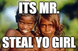 Mr steal yo girl | ITS MR. STEAL YO GIRL | image tagged in memes | made w/ Imgflip meme maker