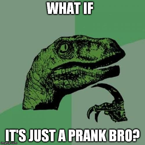 It's just a prank bro | WHAT IF; IT'S JUST A PRANK BRO? | image tagged in memes,philosoraptor | made w/ Imgflip meme maker