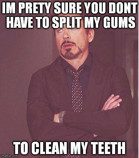 every dang time i go to the dentist | IM PRETY SURE YOU DONT HAVE TO SPLIT MY GUMS; TO CLEAN MY TEETH | image tagged in memes,face you make robert downey jr,dentist,funny | made w/ Imgflip meme maker