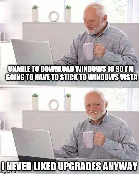 Hide the Pain Harold | UNABLE TO DOWNLOAD WINDOWS 10 SO I'M GOING TO HAVE TO STICK TO WINDOWS VISTA; I NEVER LIKED UPGRADES ANYWAY | image tagged in memes,hide the pain harold | made w/ Imgflip meme maker