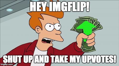 In celebration of reaching 10k points, I'm going to give out support to every meme I see (that's not political) | HEY IMGFLIP! SHUT UP AND TAKE MY UPVOTES! | image tagged in memes,shut up and take my money fry | made w/ Imgflip meme maker