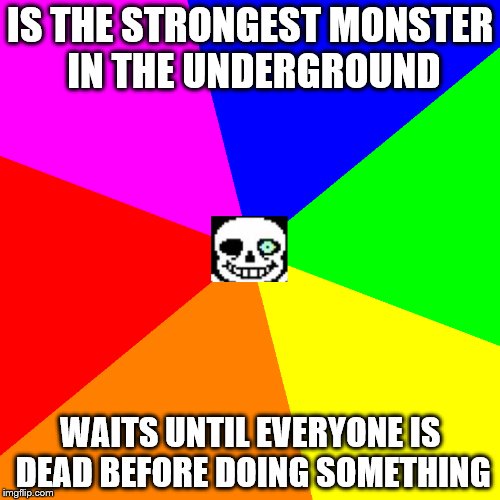 Sans meme | IS THE STRONGEST MONSTER IN THE UNDERGROUND; WAITS UNTIL EVERYONE IS DEAD BEFORE DOING SOMETHING | image tagged in sans undertale | made w/ Imgflip meme maker
