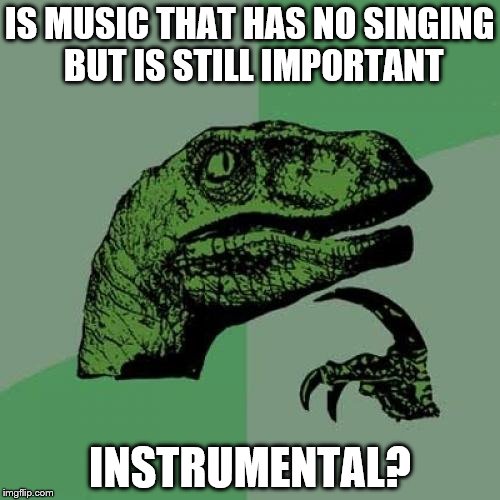 Philosoraptor Meme | IS MUSIC THAT HAS NO SINGING BUT IS STILL IMPORTANT; INSTRUMENTAL? | image tagged in memes,philosoraptor | made w/ Imgflip meme maker
