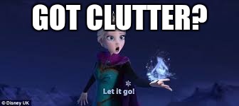 GOT CLUTTER? | image tagged in let it go | made w/ Imgflip meme maker