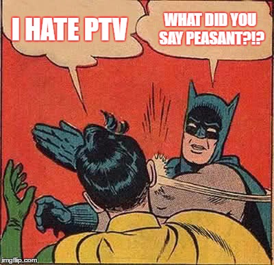 Batman Slapping Robin Meme | I HATE PTV; WHAT DID YOU SAY PEASANT?!? | image tagged in memes,batman slapping robin | made w/ Imgflip meme maker