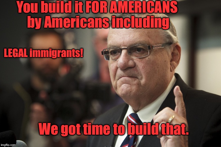 You build it FOR AMERICANS by Americans including LEGAL immigrants! We got time to build that. | made w/ Imgflip meme maker