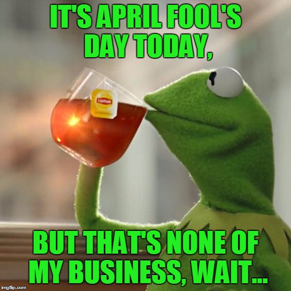 Happy April Fool's Day Everyone! :D | IT'S APRIL FOOL'S DAY TODAY, BUT THAT'S NONE OF MY BUSINESS, WAIT... | image tagged in memes,but thats none of my business,kermit the frog,april fools day,april fools | made w/ Imgflip meme maker